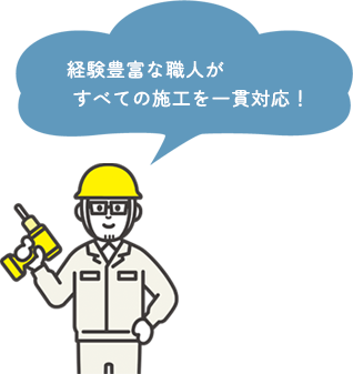 経験豊富な職人がすべての施工を一貫対応！